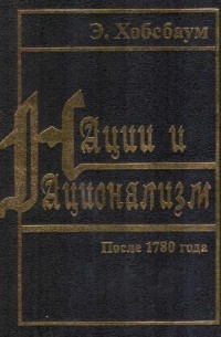 Эрик Хобсбаум - Нации и национализм после 1780 года