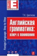 Т. К. Цветкова - Английская грамматика: ключ к пониманию / Foreign Language: Step by Step