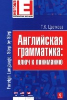 Т. К. Цветкова - Английская грамматика: ключ к пониманию / Foreign Language: Step by Step