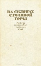 без автора - На склонах Столовой горы. Рассказы прогрессивных писателей ЮАР