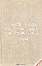 Тадеуш Новак - А как будешь королем, а как будешь палачом. Пророк (сборник)