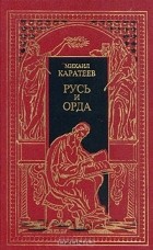 Михаил Каратеев - Историческая эпопея в двух томах. Том 1. Русь и Орда (сборник)