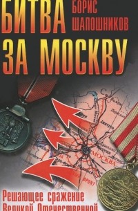 Борис Шапошников - Битва за Москву. Решающее сражение Великой Отечественной