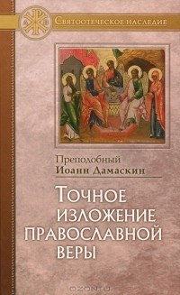 Преподобный Иоанн Дамаскин - Точное изложение православной веры