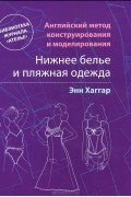 Энн Хаггар - Нижнее белье и пляжная одежда. Английский метод конструирования и моделирования