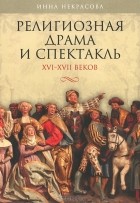 Инна Некрасова - Религиозная драма и спектакль XVI-XVII веков