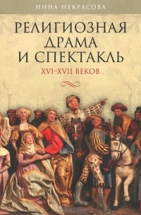 Инна Некрасова - Религиозная драма и спектакль XVI-XVII веков