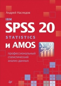 Андрей Дмитриевич Наследов - IBM SPSS Statistics 20 и AMOS. Профессиональный статистический анализ данных