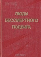  - Люди бессмертного подвига. В двух томах. Том 1