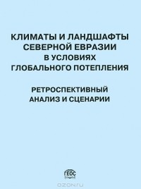 Величко Андрей Алексеевич - Климаты и ландшафты Северной Евразии в условиях глобального потепления. Ретроспективный анализ и сценарии