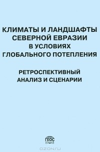 Величко Андрей Алексеевич - Климаты и ландшафты Северной Евразии в условиях глобального потепления. Ретроспективный анализ и сценарии