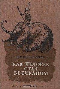 М. Ильин, Е. Сегал - Как человек стал великаном