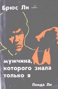 Линда Ли - Брюс Ли : мужчина, которого знала только я