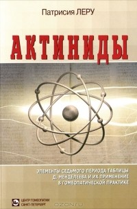 Патрисия Леру - Актиниды. Элементы седьмого периода таблицы Д. Менделеева и их применение в гомеопатической практике