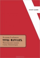 Велимир Хлебников - Труба Марсиан. Факсимильное издание. Статья. Комментарии