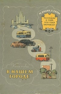 М. Ильин, Е. Сегал - Рассказы о том, что тебя окружает. Книга 1. В нашем городе