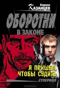 Кирилл Казанцев - Я пришел, чтобы судить