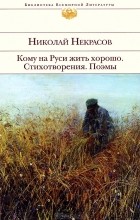 Николай Некрасов - Кому на Руси жить хорошо. Стихотворения. Поэмы (сборник)