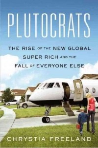 Христя Фриланд - Plutocrats: The Rise of the New Global Super-Rich and the Fall of Everyone Else