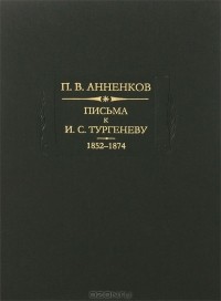 П. В. Анненков - Письма к И. С. Тургеневу. В двух книгах. Книга 1. 1852—1874