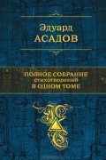 Эдуард Асадов - Эдуард Асадов. Полное собрание стихотворений в одном томе