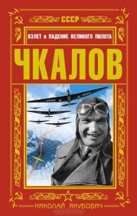 Николай Якубович - Чкалов. Взлет и падение великого пилота