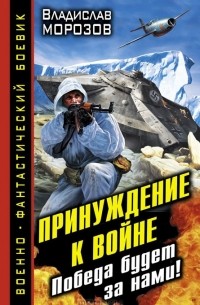 Владислав Морозов - Принуждение к войне. Победа будет за нами!