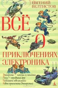 Евгений Велтистов - Все о приключениях Электроника (сборник)