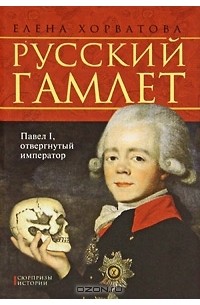 Елена Хорватова - Русский Гамлет. Павел I, отвергнутый император