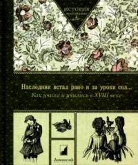 без автора - Наследник встал рано и за уроки сел… Как учили и учились в XVIII веке