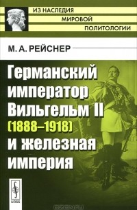 М. А. Рейснер - Германский император Вильгельм II (1888-1918) и железная империя