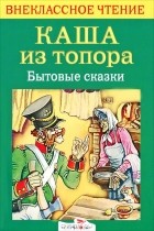  - Каша из топора. Бытовые сказки (сборник)