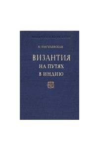 Нина Пигулевская - Византия на путях в Индию