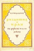 Нина Пигулевская - Византия и Иран на рубеже VI и VII веков
