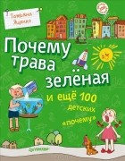 Татьяна Яценко - Почему трава зеленая и еще 100 детских &quot;почему&quot;