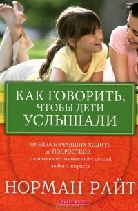 Норман Райт - Как говорить, чтобы дети услышали?
