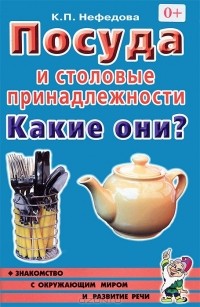 К. П. Нефедова - Посуда и столовые принадлежности. Какие они?