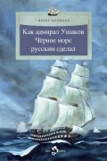 Федор Конюхов - Как адмирал Ушаков Чёрное море русским сделал