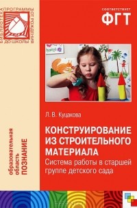 Л. В. Куцакова - Конструирование из строительного материала. Система работы в старшей группе детского сада