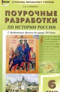 Е. Н. Сорокина - Поурочные разработки по истории России. 6 класс. С древнейших времен до конца ХVI века