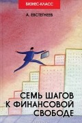 А. Евстегнеев - Семь шагов к финансовой свободе