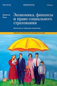 Валентин Роик - Экономика, финансы и право социального страхования. Институты и страховые механизмы