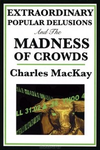 Charles MacKay - Extraordinary Popular Delusions and the Madness of Crowds