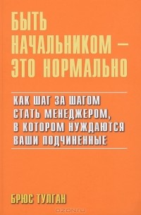 Быть начальником - это нормально. Как шаг за шагом стать менеджером, в котором нуждаются ваши подчиненые