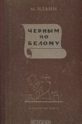 М. Ильин - Черным по белому