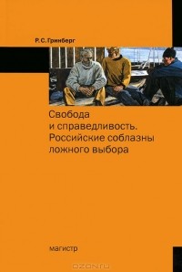 Руслан Гринберг - Свобода и справедливость. Российские соблазны ложного выбора