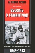 Ганс Дибольд - Выжить в Сталинграде. Воспоминания фронтового врача. 1943-1946