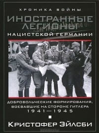 Кристофер Эйлсби - Иностранные легионы нацисткой Германии. Добровольческие формирования, воевавшие на стороне Гитлера. 1941-1945