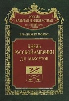 Владимир Рокот - Князь Русской Америки Д. П. Макcутов (сборник)
