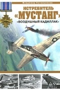 Владимир Котельников - Истребитель &quot;Мустанг&quot;. &quot;Воздушный кадиллак&quot;